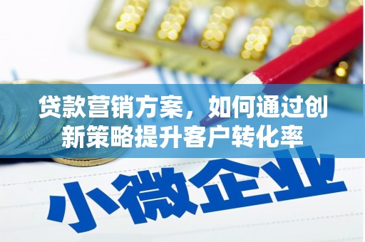 长洲贷款营销方案，如何通过创新策略提升客户转化率