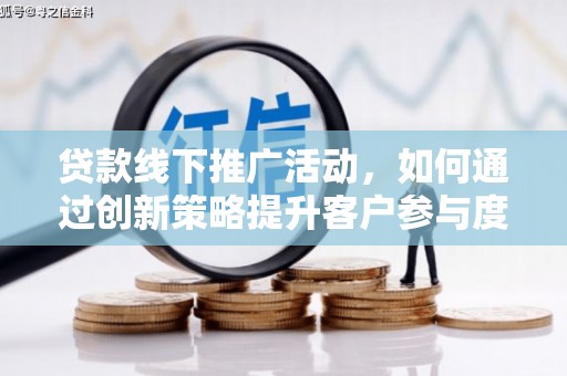 长洲贷款线下推广活动，如何通过创新策略提升客户参与度