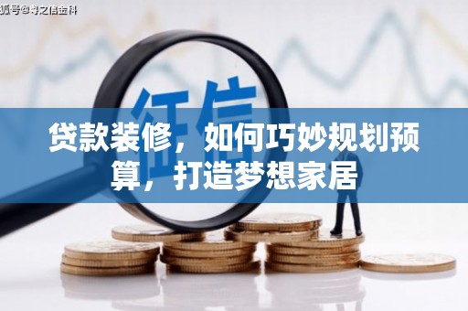 长洲贷款装修，如何巧妙规划预算，打造梦想家居