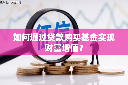 长洲如何通过贷款购买基金实现财富增值？