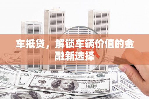 长洲车抵贷，解锁车辆价值的金融新选择