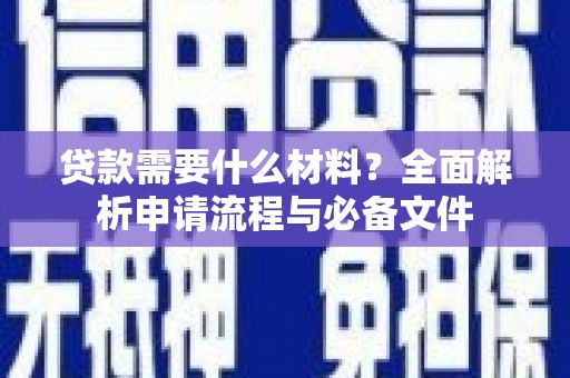长洲贷款需要什么材料？全面解析申请流程与必备文件