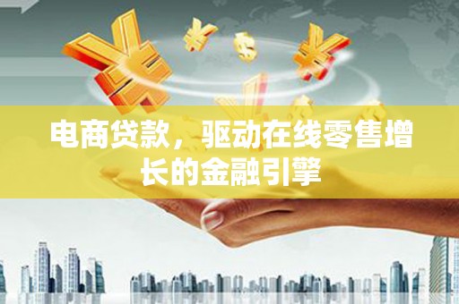 长洲电商贷款，驱动在线零售增长的金融引擎