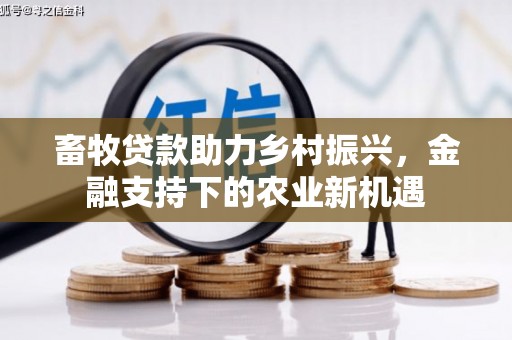 长洲畜牧贷款助力乡村振兴，金融支持下的农业新机遇