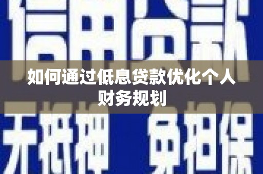 长洲如何通过低息贷款优化个人财务规划