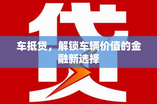 长洲车抵贷，解锁车辆价值的金融新选择