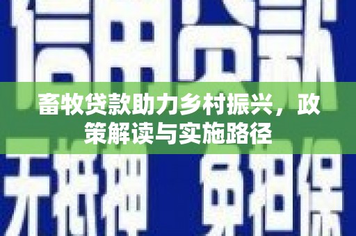 长洲畜牧贷款助力乡村振兴，政策解读与实施路径