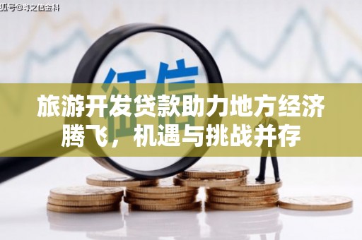 长洲旅游开发贷款助力地方经济腾飞，机遇与挑战并存