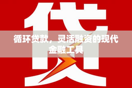 长洲循环贷款，灵活融资的现代金融工具