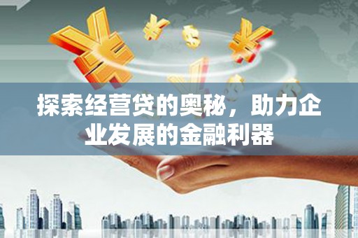 长洲探索经营贷的奥秘，助力企业发展的金融利器
