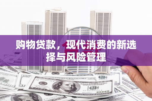 长洲购物贷款，现代消费的新选择与风险管理