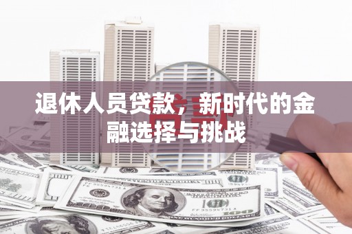 长洲退休人员贷款，新时代的金融选择与挑战
