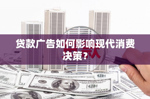 长洲贷款广告如何影响现代消费决策？