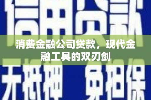 长洲消费金融公司贷款，现代金融工具的双刃剑