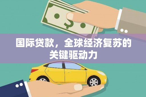 长洲国际贷款，全球经济复苏的关键驱动力