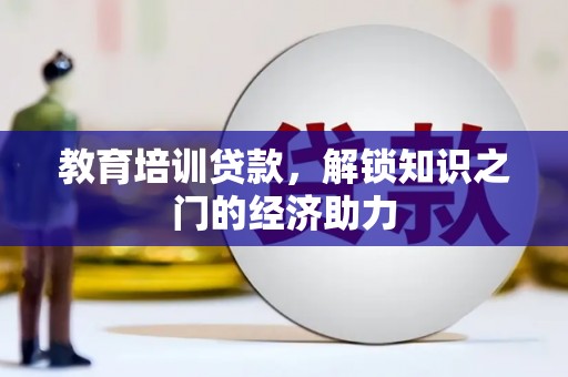 长洲教育培训贷款，解锁知识之门的经济助力