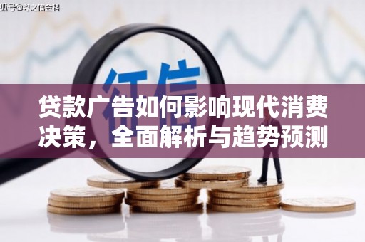 长洲贷款广告如何影响现代消费决策，全面解析与趋势预测