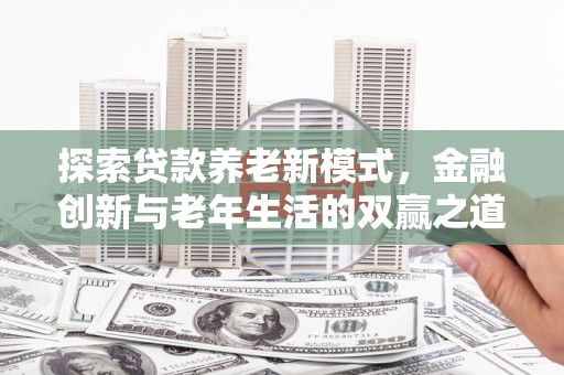 长洲探索贷款养老新模式，金融创新与老年生活的双赢之道