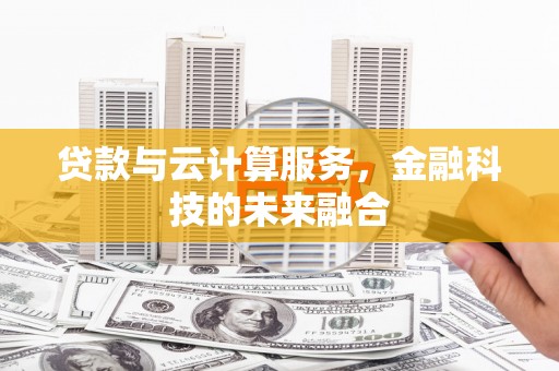 长洲贷款与云计算服务，金融科技的未来融合