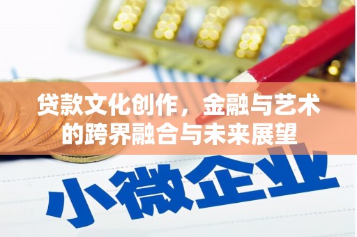 长洲贷款文化创作，金融与艺术的跨界融合与未来展望