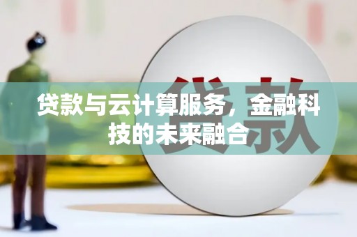 长洲贷款与云计算服务，金融科技的未来融合