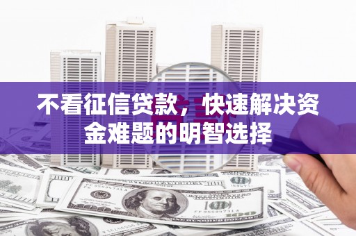 长洲不看征信贷款，快速解决资金难题的明智选择