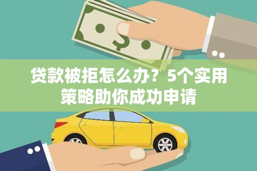 长洲贷款被拒怎么办？5个实用策略助你成功申请
