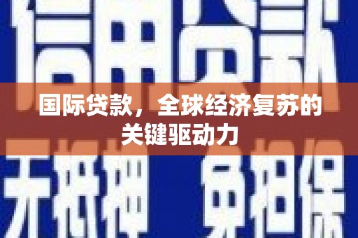 长洲国际贷款，全球经济复苏的关键驱动力
