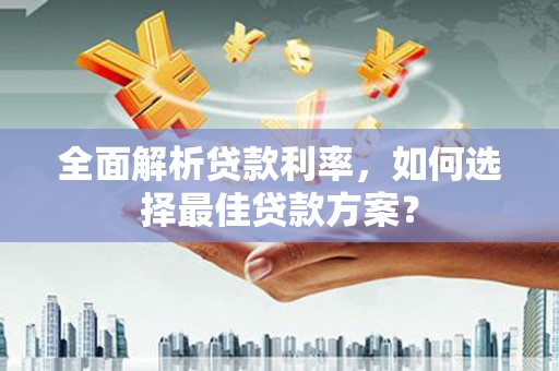 长洲全面解析贷款利率，如何选择最佳贷款方案？