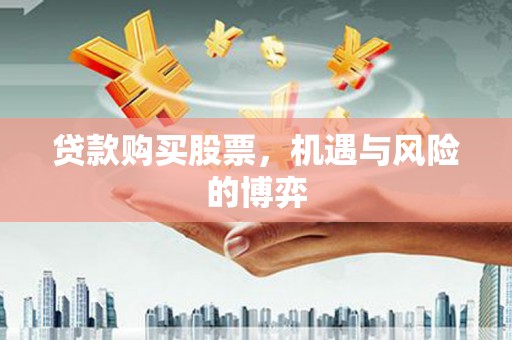 长洲贷款购买股票，机遇与风险的博弈