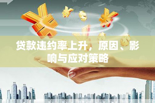 长洲贷款违约率上升，原因、影响与应对策略