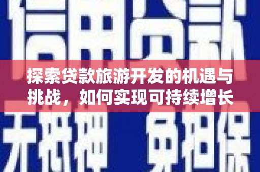 长洲探索贷款旅游开发的机遇与挑战，如何实现可持续增长