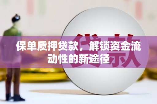 长洲保单质押贷款，解锁资金流动性的新途径