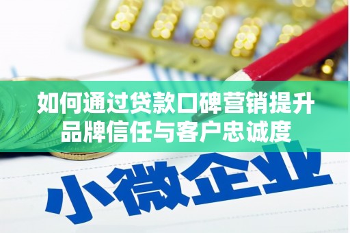 长洲如何通过贷款口碑营销提升品牌信任与客户忠诚度