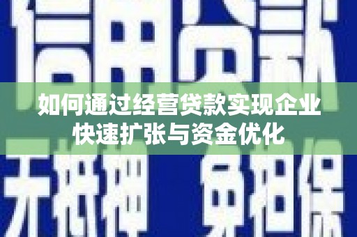 长洲如何通过经营贷款实现企业快速扩张与资金优化