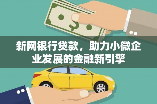 长洲新网银行贷款，助力小微企业发展的金融新引擎