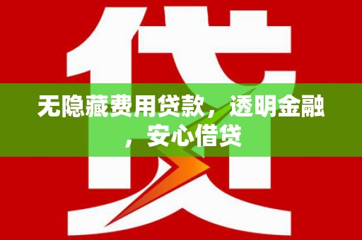 长洲无隐藏费用贷款，透明金融，安心借贷