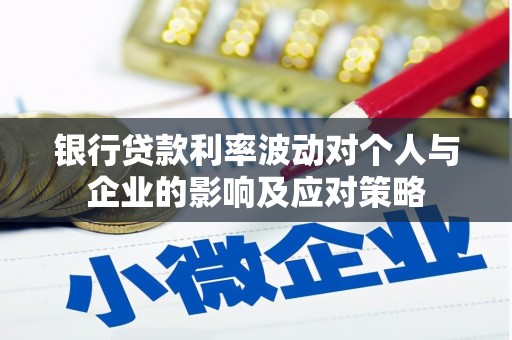 长洲银行贷款利率波动对个人与企业的影响及应对策略