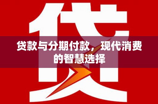 长洲贷款与分期付款，现代消费的智慧选择