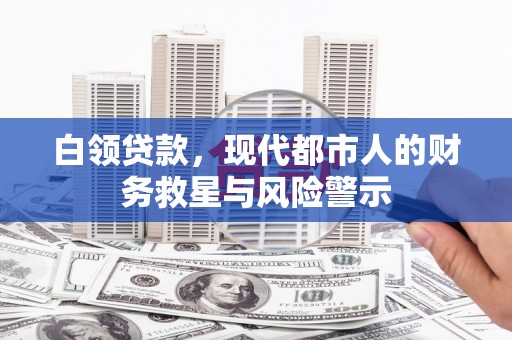 长洲白领贷款，现代都市人的财务救星与风险警示