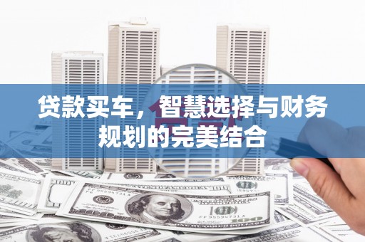 长洲贷款买车，智慧选择与财务规划的完美结合