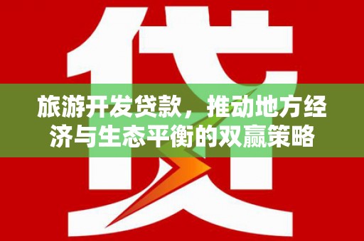 长洲旅游开发贷款，推动地方经济与生态平衡的双赢策略