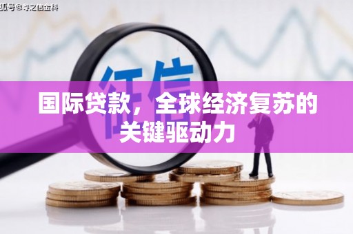 长洲国际贷款，全球经济复苏的关键驱动力