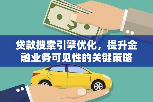 长洲贷款搜索引擎优化，提升金融业务可见性的关键策略