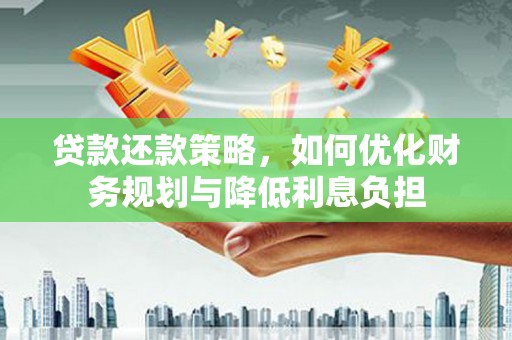 长洲贷款还款策略，如何优化财务规划与降低利息负担