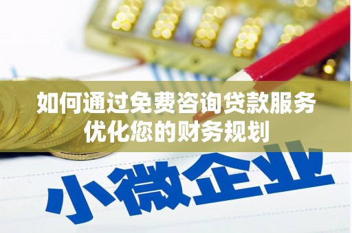 长洲如何通过免费咨询贷款服务优化您的财务规划