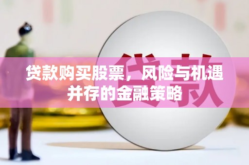 长洲贷款购买股票，风险与机遇并存的金融策略