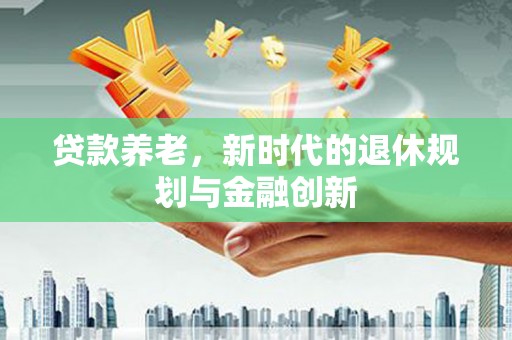 长洲贷款养老，新时代的退休规划与金融创新