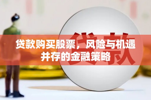 长洲贷款购买股票，风险与机遇并存的金融策略