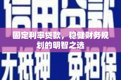长洲固定利率贷款，稳健财务规划的明智之选